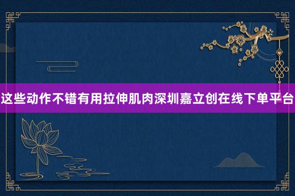 这些动作不错有用拉伸肌肉深圳嘉立创在线下单平台