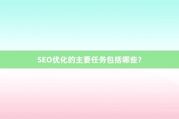SEO优化的主要任务包括哪些？